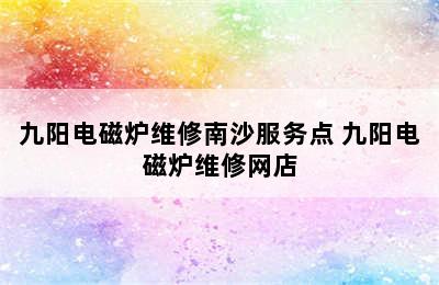 九阳电磁炉维修南沙服务点 九阳电磁炉维修网店